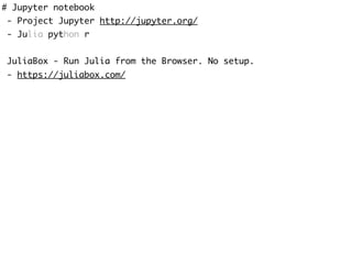# Jupyter notebook
- Project Jupyter http://jupyter.org/
- Julia python r
JuliaBox - Run Julia from the Browser. No setup.
- https://juliabox.com/
 
