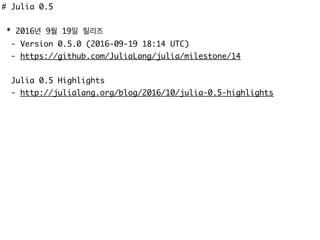 # Julia 0.5
* 2016년 9월 19일 릴리즈
- Version 0.5.0 (2016-09-19 18:14 UTC)
- https://github.com/JuliaLang/julia/milestone/14
Julia 0.5 Highlights
- http://julialang.org/blog/2016/10/julia-0.5-highlights
 