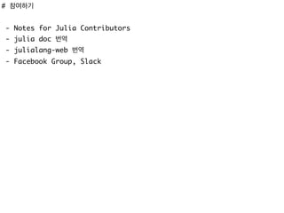 # 참여하기
- Notes for Julia Contributors
- julia doc 번역
- julialang-web 번역
- Facebook Group, Slack
 