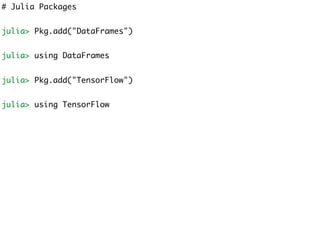 # Julia Packages
julia> Pkg.add("DataFrames")
julia> using DataFrames
julia> Pkg.add("TensorFlow")
julia> using TensorFlow
 