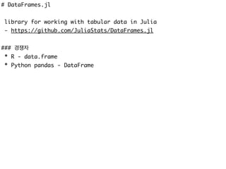 # DataFrames.jl
library for working with tabular data in Julia
- https://github.com/JuliaStats/DataFrames.jl
### 경쟁자
* R - data.frame
* Python pandas - DataFrame
 