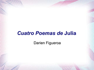 Cuatro Poemas de Julia
      Darien Figueroa
 