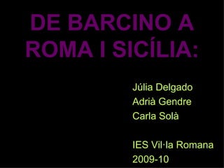 DE BARCINO A
ROMA I SICÍLIA:
         Júlia Delgado
         Adrià Gendre
         Carla Solà

         IES Vil·la Romana
         2009-10
 