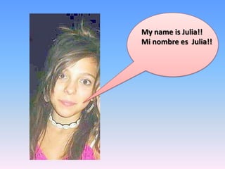 Myname is Julia!! Mi nombre es  Julia!! 