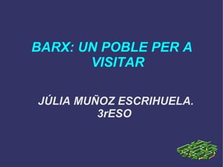 BARX: UN POBLE PER A  VISITAR JÚLIA MUÑOZ ESCRIHUELA. 3rESO  