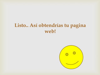 Listo.. Así obtendrías tu pagina
              web!
 