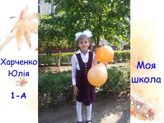 Харченко    Моя
 Юлiя
           школа
  1-А
 