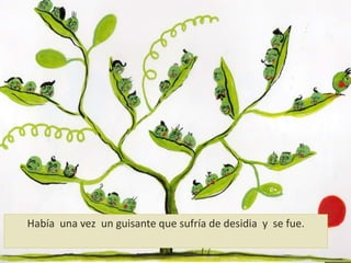 Había una vez un guisante que sufría de desidia y se fue.
 