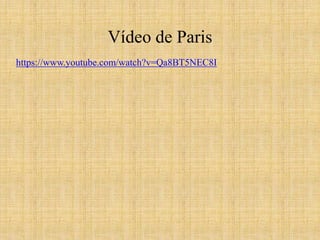 Vídeo de Paris
https://www.youtube.com/watch?v=Qa8BT5NEC8I