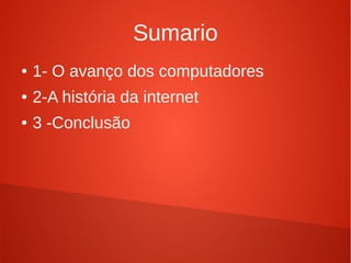Sumario 
● 1- O avanço dos computadores 
● 2-A história da internet 
● 3 -Conclusão 
 