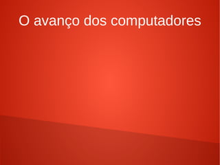O avanço dos computadores 
 