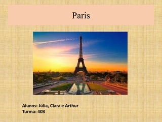 Paris 
Alunos: Júlia, Clara e Arthur 
Turma: 403 
 