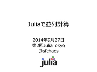 Juliaで並列計算 
2014年9月27日 
第2回JuliaTokyo 
@sfchaos  