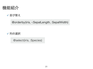 21
並び替え
@orderby(iris, -:SepalLength, :SepalWidth)
列の選択
@select(iris, :Species)
機能紹介
 