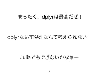 8
まったく、dplyrは最高だぜ!!
dplyrない前処理なんて考えられない…
Juliaでもできないかなぁー
 