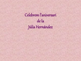 Celebreml’aniversari
de la
Júlia Hernández
 