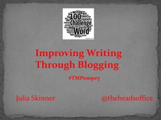 Julia Skinner @theheadsoffice
Improving Writing
Through Blogging
#TMPompey
 