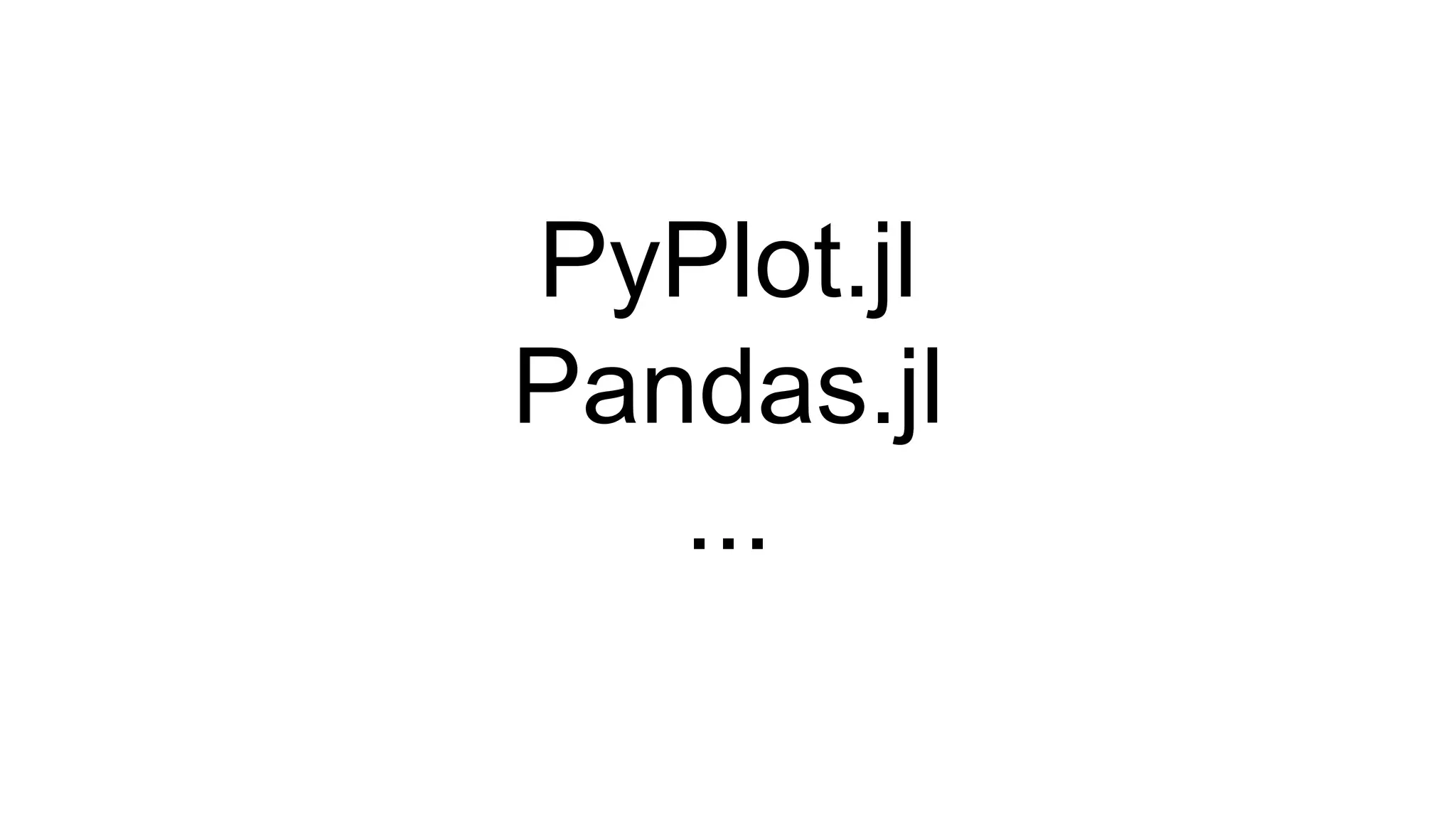 PyPlot.jl
Pandas.jl
...
 