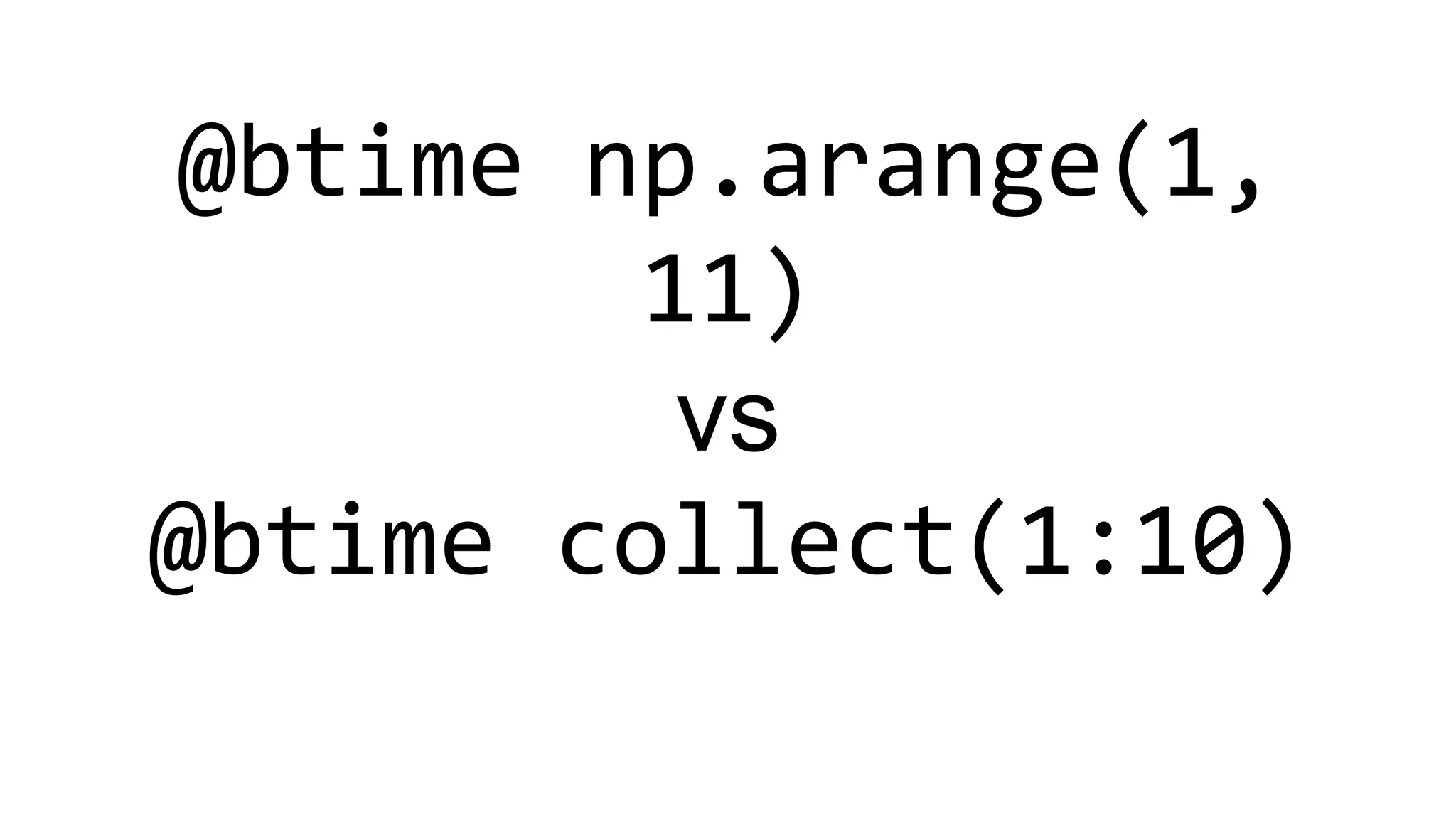 @btime np.arange(1,
11)
vs
@btime collect(1:10)
 