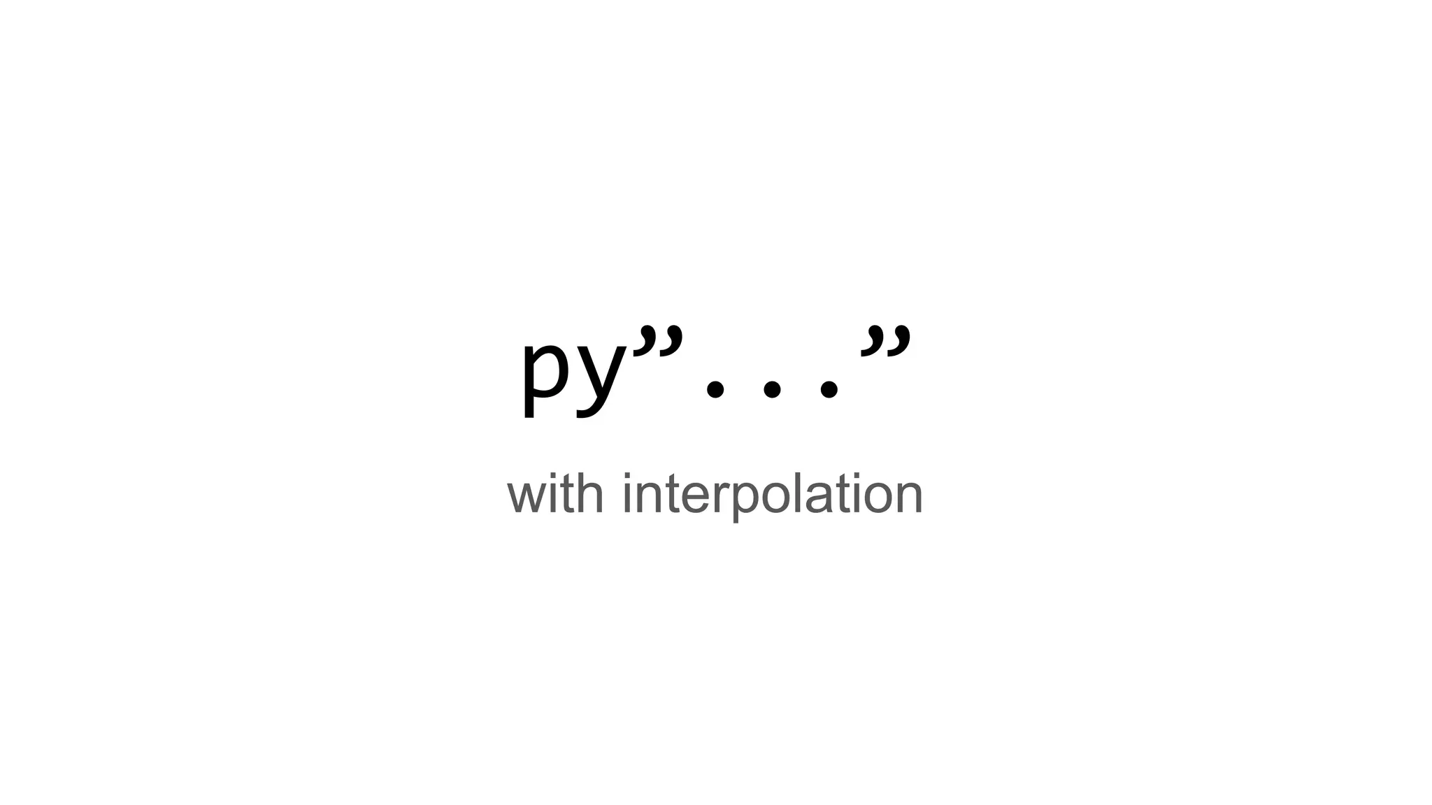 py”...”
with interpolation
 