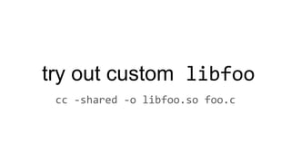 try out custom libfoo
cc -shared -o libfoo.so foo.c