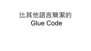 比其他語言簡潔的
Glue Code