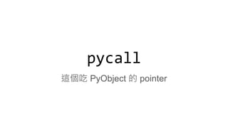 pycall
這個吃 PyObject 的 pointer