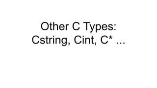 Other C Types:
Cstring, Cint, C* ...