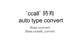 `ccall` 時有
auto type convert
Base.cconvert
Base.unsafe_convert