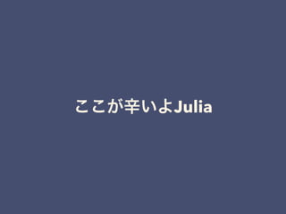 ここが辛いよJulia
 