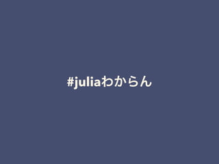 #juliaわからん
 