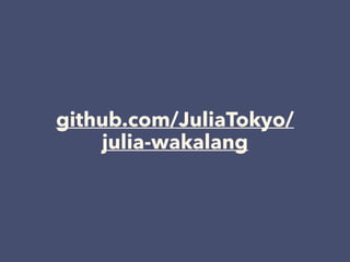 github.com/JuliaTokyo/
julia-wakalang
 