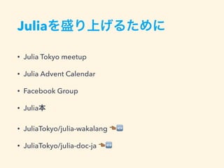 Juliaを盛り上げるために
• Julia Tokyo meetup
• Julia Advent Calendar
• Facebook Group
• Julia本
• JuliaTokyo/julia-wakalang !🆕
• JuliaTokyo/julia-doc-ja !🆕
 