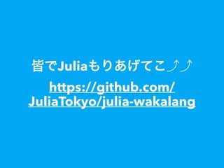皆でJuliaもりあげてこ
https://github.com/
JuliaTokyo/julia-wakalang
 