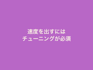 速度を出すには
チューニングが必須
 