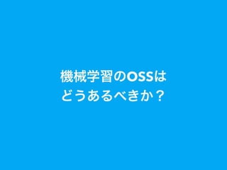 機械学習のOSSは 
どうあるべきか？
 