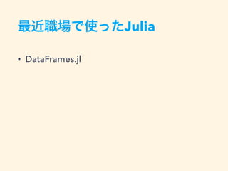 最近職場で使ったJulia
• DataFrames.jl
 