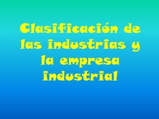 Clasificación de
las industrias y
   la empresa
   industrial
 
