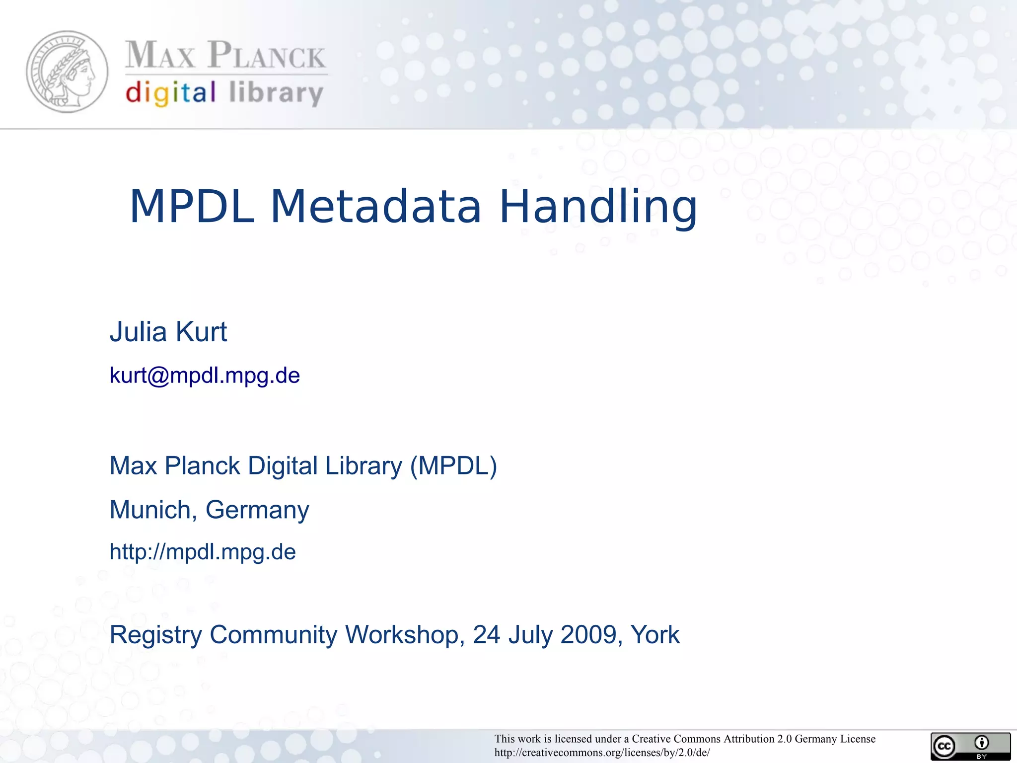 MPDL Metadata Handling

Julia Kurt
kurt@mpdl.mpg.de



Max Planck Digital Library (MPDL)
Munich, Germany
http://mpdl.mpg.de


Registry Community Workshop, 24 July 2009, York


                                This work is licensed under a Creative Commons Attribution 2.0 Germany License
                                http://creativecommons.org/licenses/by/2.0/de/
 