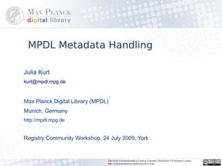 MPDL Metadata Handling

Julia Kurt
kurt@mpdl.mpg.de



Max Planck Digital Library (MPDL)
Munich, Germany
http://mpdl.mpg.de


Registry Community Workshop, 24 July 2009, York


                                This work is licensed under a Creative Commons Attribution 2.0 Germany License
                                http://creativecommons.org/licenses/by/2.0/de/
 