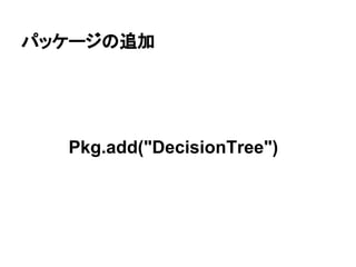 パッケージの追加
Pkg.add("DecisionTree")
 