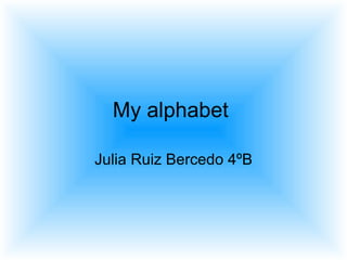 My  alphabet  Julia Ruiz Bercedo 4ºB 