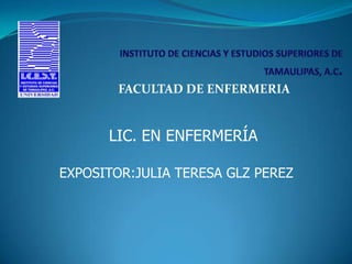 FACULTAD DE ENFERMERIA


      LIC. EN ENFERMERÍA

EXPOSITOR:JULIA TERESA GLZ PEREZ
 