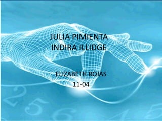 JULIA PIMIENTA
INDIRA ILLIDGE

 ELIZABETH ROJAS
      11-04
 