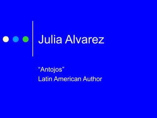 Julia Alvarez
“Antojos”
Latin American Author
 