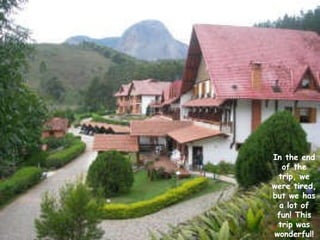 In the end of the trip, we were tired, but we has a lot of fun! This trip was wonderful! 