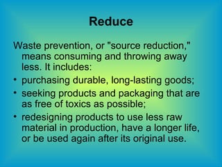 Reduce <ul><li>Waste prevention, or &quot;source reduction,&quot;  means consuming and throwing away less. It includes: </...