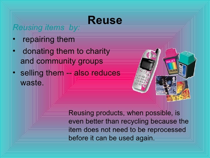 Recycle, Reuse and Reduce