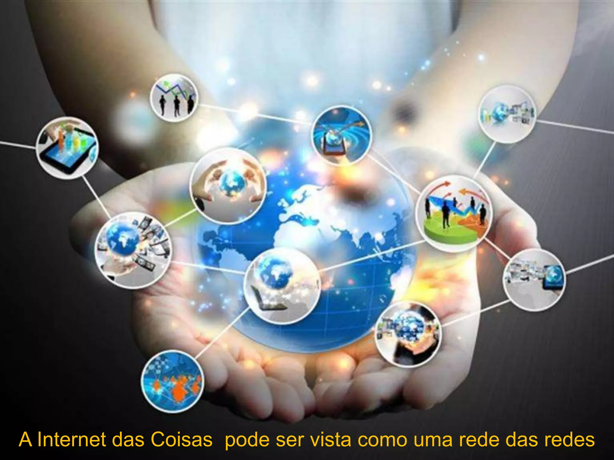 A Internet das Coisas pode ser vista como uma rede das redes
 