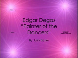 Edgar Degas “Painter of the Dancers” By Julia Baker 